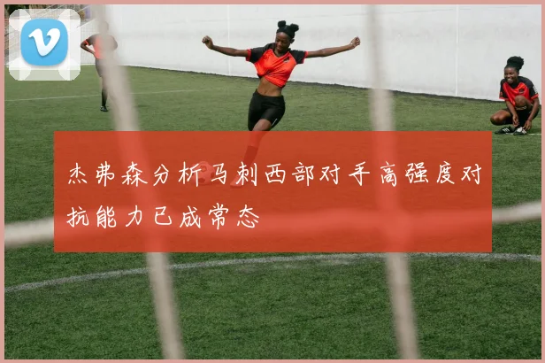 杰弗森分析马刺西部对手高强度对抗能力已成常态
