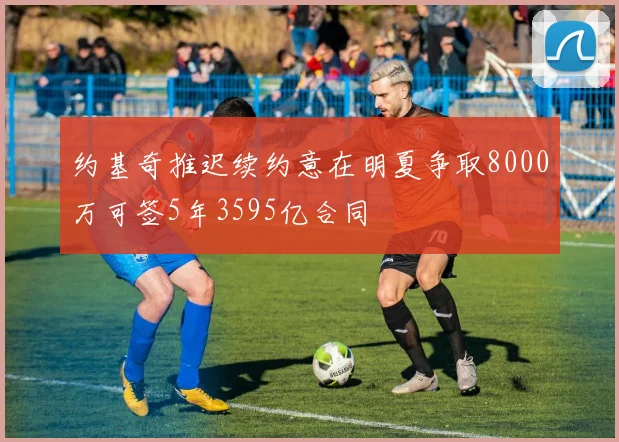 约基奇推迟续约意在明夏争取8000万可签5年3595亿合同