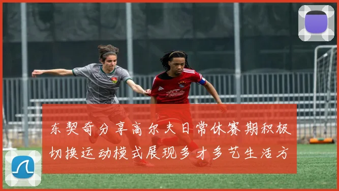 东契奇分享高尔夫日常休赛期积极切换运动模式展现多才多艺生活方式
