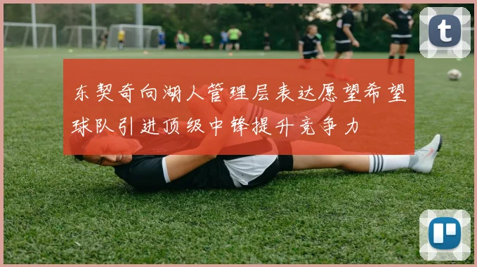 东契奇向湖人管理层表达愿望希望球队引进顶级中锋提升竞争力