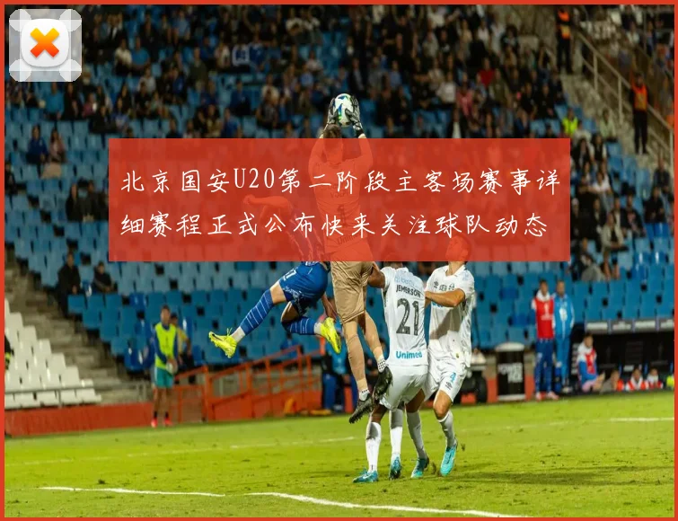 北京国安U20第二阶段主客场赛事详细赛程正式公布快来关注球队动态