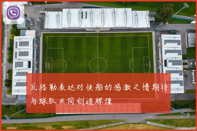 瓦格勒表达对快船的感激之情期待与球队共同创造辉煌