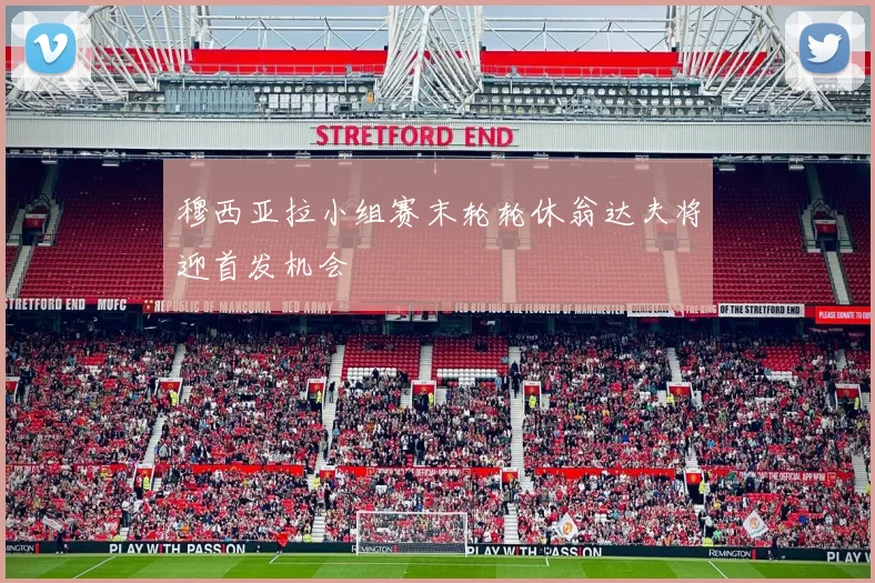 穆西亚拉小组赛末轮轮休翁达夫将迎首发机会