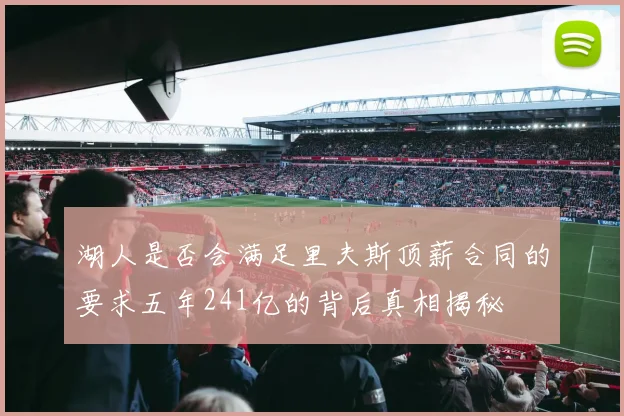 湖人是否会满足里夫斯顶薪合同的要求五年241亿的背后真相揭秘