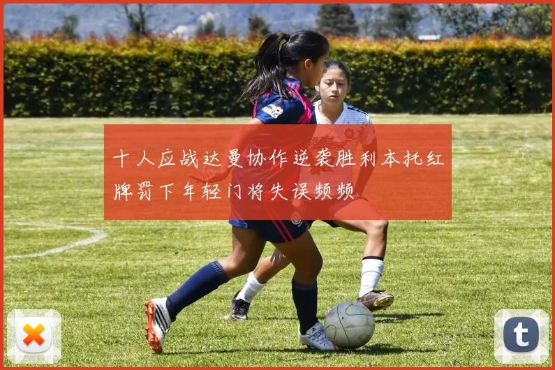 十人应战达曼协作逆袭胜利本托红牌罚下年轻门将失误频频