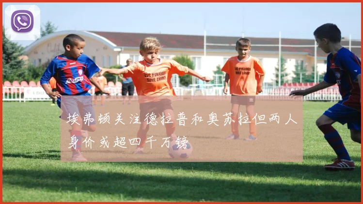 埃弗顿关注德拉普和奥苏拉但两人身价或超四千万镑
